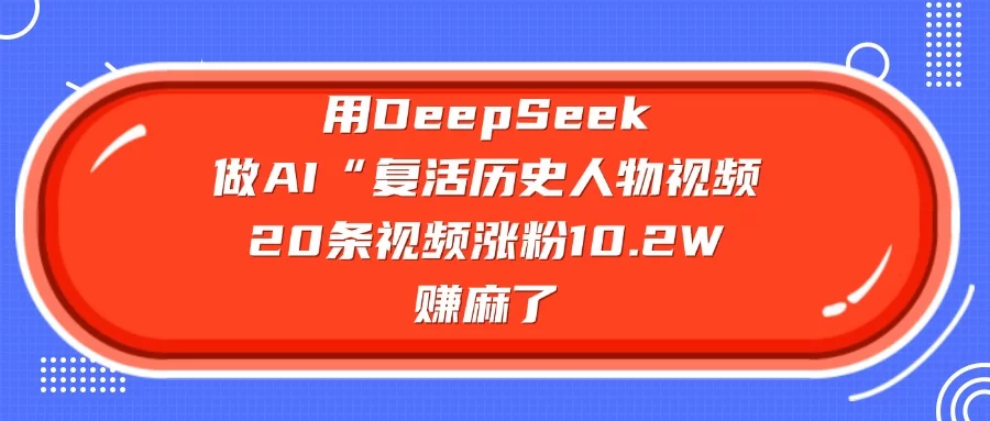 用DeepSeek做AI“复活历史人物”视频，20条视频涨粉10.2W，赚麻了-小二项目网