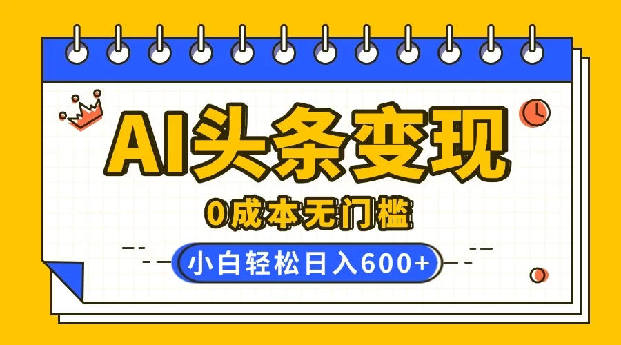 AI头条变现，0成本无门槛，简单复制粘贴，有手就行，小白轻松上手，日收益轻松600+-小二项目网