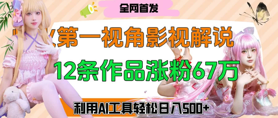 爆火第一人称视角影视解说，12条作品涨粉67万，巧用AI工具，轻松日入500+-小二项目网
