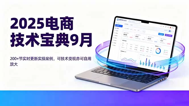 （16010期）2025电商技术宝典9月：200+节实时更新实操案例，可技术变现亦可自用放大-小二项目网