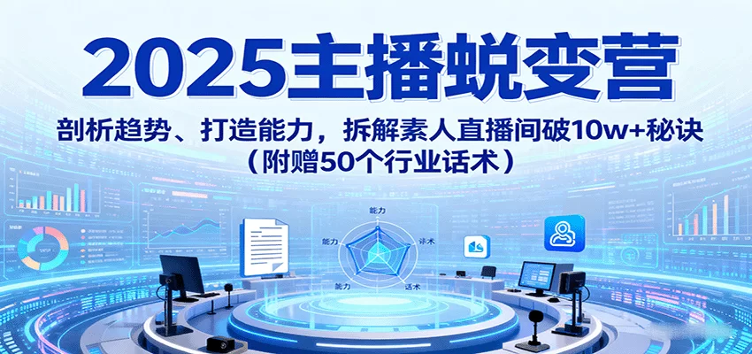 2025主播蜕变营：剖析趋势、打造能力，拆解素人直播间破10w+秘诀（附赠50个行业话术）-小二项目网