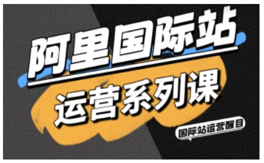 阿里国际站运营系列课，涵盖精准引流、直通车与全站推实战SOP，搭配AI效率工具包与高阶增长玩法-小二项目网