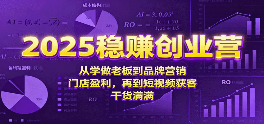 2025稳赚创业营：从学做老板到品牌营销、门店盈利，再到短视频获客，干货满满-小二项目网
