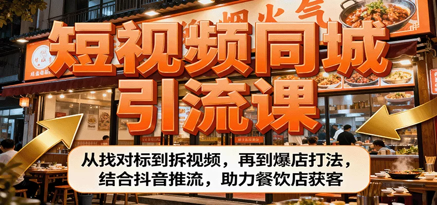 短视频同城引流课：从找对标到拆视频，再到爆店打法，结合抖音推流，助力餐饮店获客-小二项目网