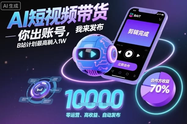 AI短视频带货，你出账号，我来发布，B站计划最高躺入1W【揭秘】-小二项目网