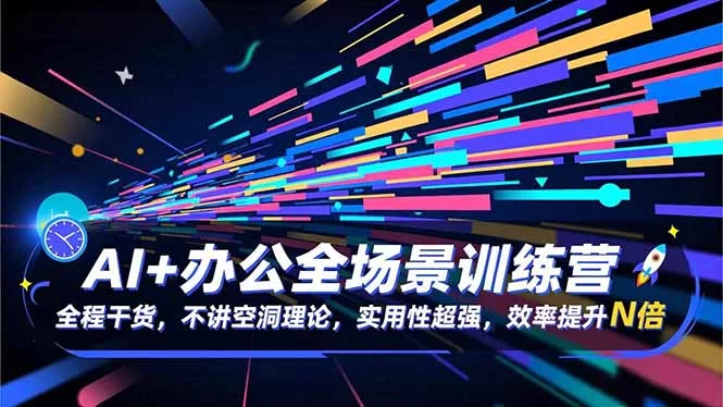 （16588期）AI+办公全场景训练营：全程干货，不讲空洞理论，实用性超强，效率提升N倍-小二项目网
