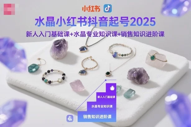 水晶小红书抖音起号2025，新人入门基础课+水晶专业知识课+销售知识进阶课-小二项目网