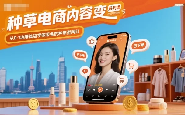 种草电商内容变现系列课，从0-1边賺钱边学做吸金的种草型网红-小二项目网