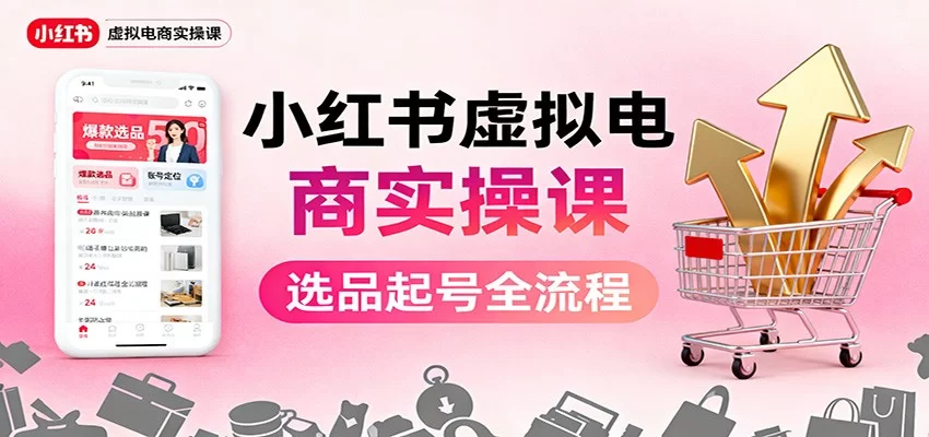 小红书虚拟电商实操课：选品起号+AI 内容创作+店铺运营+引流私域+自动化发笔记-小二项目网
