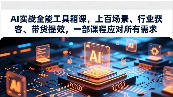 （16819期）AI实战全能工具箱课，上百场景、行业获客、带货提效，一部课程应对所有需求-小二项目网