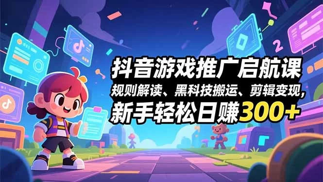（16798期）抖音游戏推广启航课，规则解读、黑科技搬运、剪辑变现，新手轻松日赚300+-小二项目网