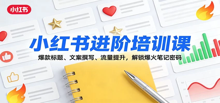 小红书进阶培训课：爆款标题、文案撰写、流量提升，解锁爆火笔记密码-小二项目网