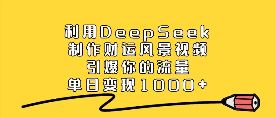 利用DeepSeek制作财运风景视频，做出爆款视频，单日变现1000+-小二项目网