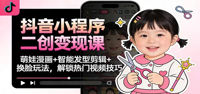 抖音小程序二创变现课：萌娃漫画+智能发型剪辑+换脸玩法，解锁热门视频技巧-小二项目网
