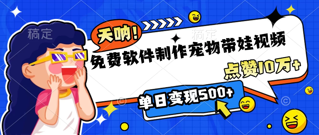 免费软件制作，宠物带娃视频，点赞10万+，单日变现500+-小二项目网
