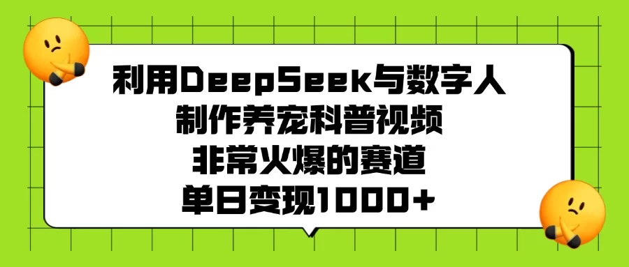 利用DeepSeek，与数字人制作养宠科普视频，非常火爆的赛道，单日变现1000+-小二项目网