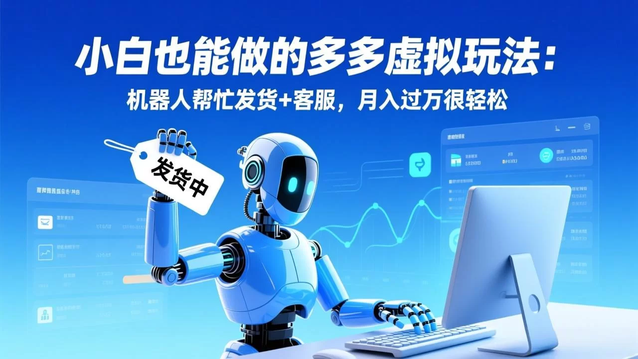 （17230期）小白也能做的多多虚拟玩法：机器人帮忙发货+客服，月入过万很轻松-小二项目网
