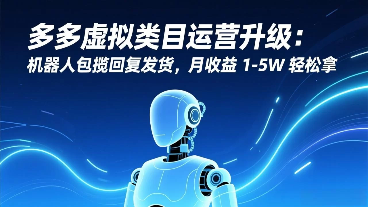 （17082期）多多虚拟类目运营升级：机器人包揽回复发货，月收益 1-5W 轻松拿-小二项目网