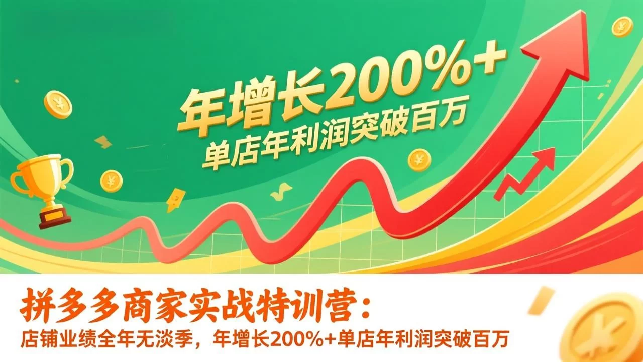 （17225期）拼多多商家实战特训营：店铺业绩全年无淡季，年增长200%+单店年利润突破百万(26年1月更新)-小二项目网