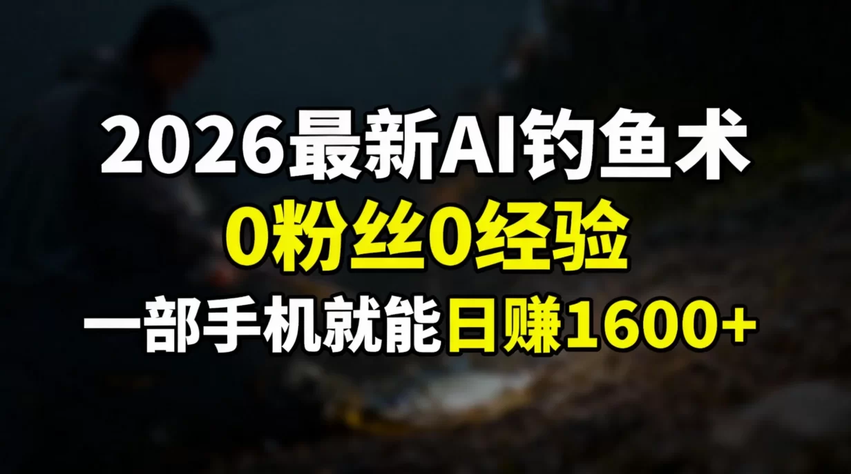 （17084期）2026最新AI钓鱼术:0粉丝0经验，一部手机就能开启赚钱模式-小二项目网