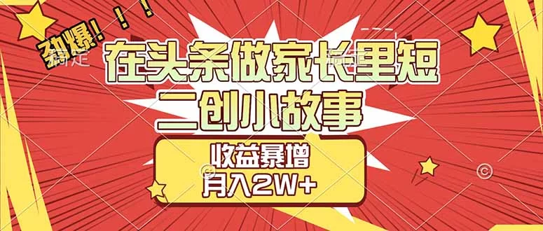 【劲爆】在头条做家长里短二创小故事，收益暴增，月入2W+-小二项目网