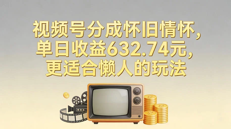 视频号分成怀旧情怀，单日收益632.74，更适合懒人的玩法-小二项目网