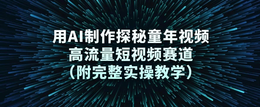 用AI制作探秘童年视频，高流量短视频赛道（附完整实操教学）-小二项目网