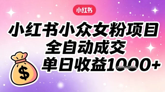 小红书小众女粉项目，全自动成交，单日收益多张-小二项目网