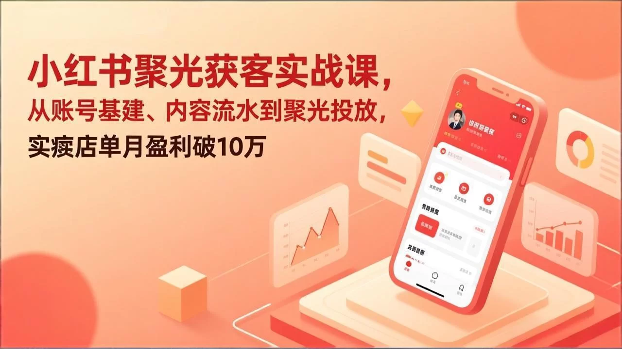 （17377期）小红书聚光获客实战课，从账号基建、内容流水到聚光投放，实体店单月盈利破10万-小二项目网
