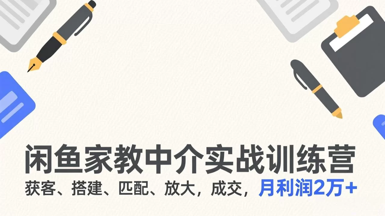 （17379期）闲鱼家教中介实战训练营，获客、搭建、匹配、放大，成交，月利润2万+-小二项目网
