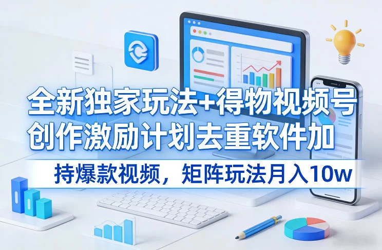 全新独家玩法+得物视频号创作激励计划去重软件加持爆款视频，矩阵玩法月入10w+【揭秘】-小二项目网