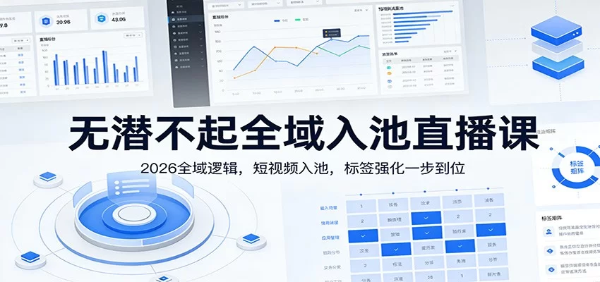 无潜不起全域入池直播课：2026全域逻辑，短视频入池，标签强化一步到位-小二项目网