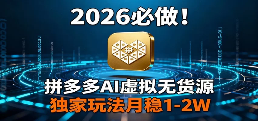 2026 必做！拼多多 AI 虚拟无货源，独家玩法月稳 1-2W-小二项目网