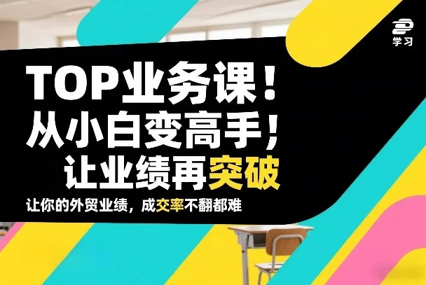 外贸TOP业务课，从小白变高手，或让业绩再突破，让你的外贸业绩，成交率不翻倍都难-小二项目网