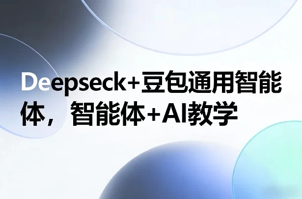 Deepseck+豆包通用智能体，智能体+AI教学-小二项目网