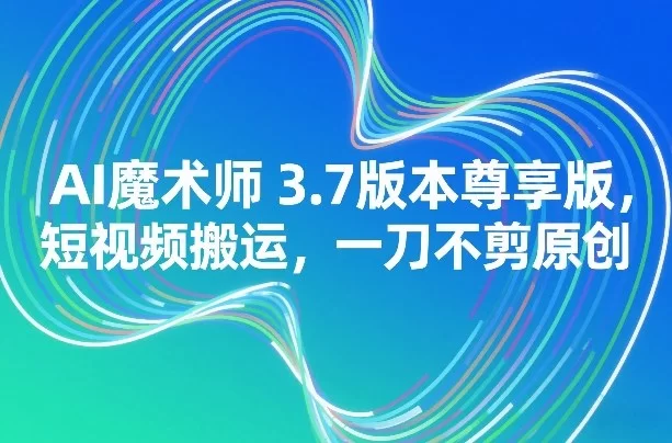 AI魔术师3.7版本尊享版，短视频搬运，一刀不剪原创-小二项目网
