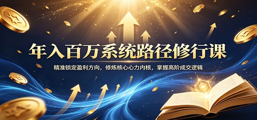 年入百万系统路径修行课：精准锁定盈利方向，修炼核心心力内核，掌握高阶成交逻辑-小二项目网