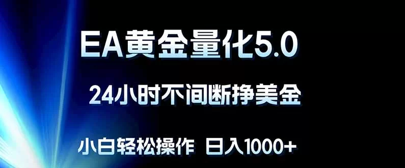 (18191期)EA黄金量化5.0,24小时不间断挣美金,小白轻松上手,日入1000+-小二项目网