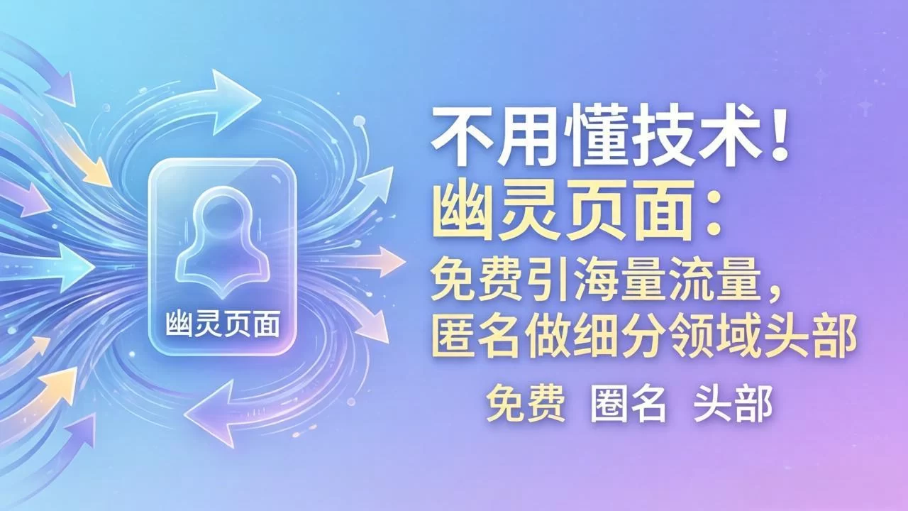 （18014期）不用懂技术！幽灵页面：免费引海量流量，匿名做细分领域头部-小二项目网