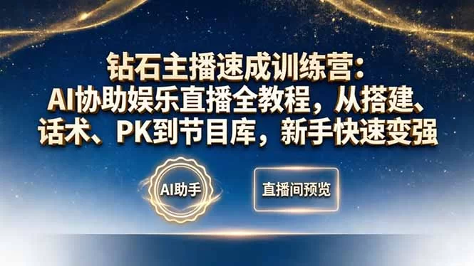 （18041期）钻石主播速成训练营：AI协助娱乐直播全教程，从搭建、话术、PK到节目库，新手快速变强-小二项目网