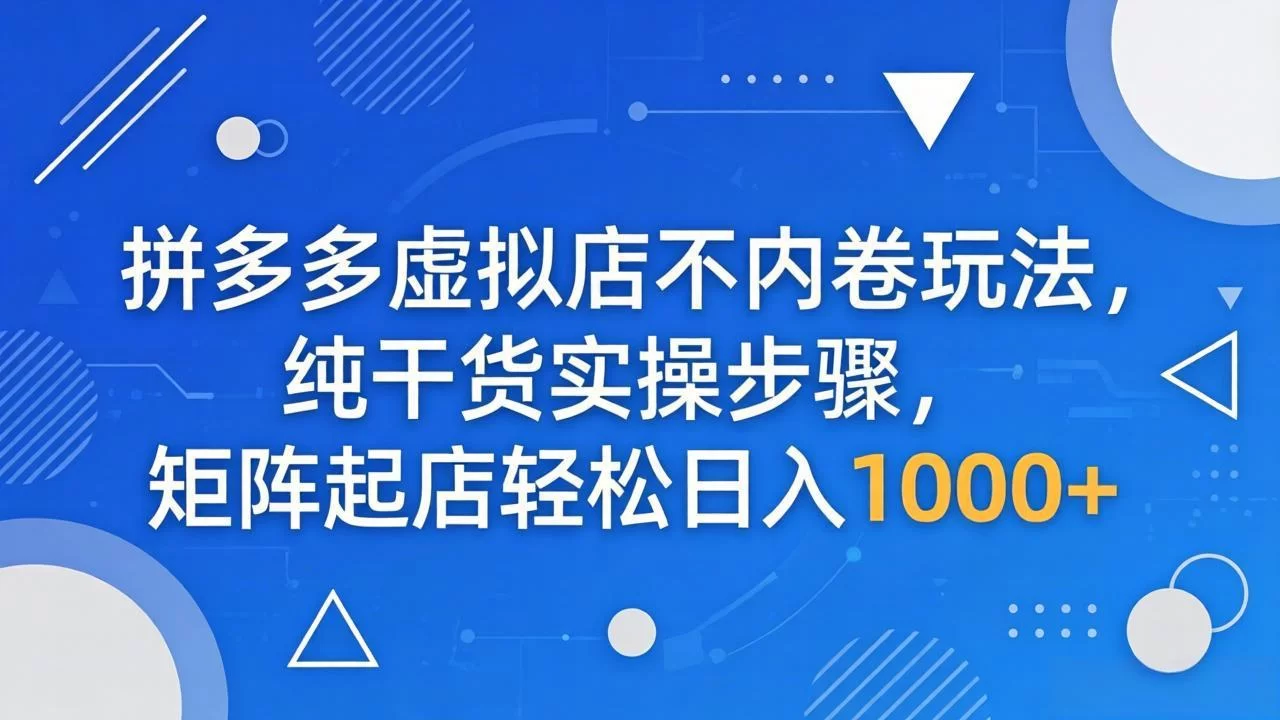 （18152期）拼多多虚拟店不内卷玩法，纯干货实操步骤，矩阵起店轻松日入 1000+-小二项目网
