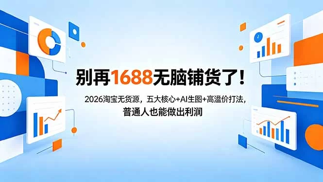 （18236期）别再1688无脑铺货了！2026淘宝无货源，五大核心+AI生图+高溢价打法，普通人也能做出利润-小二项目网