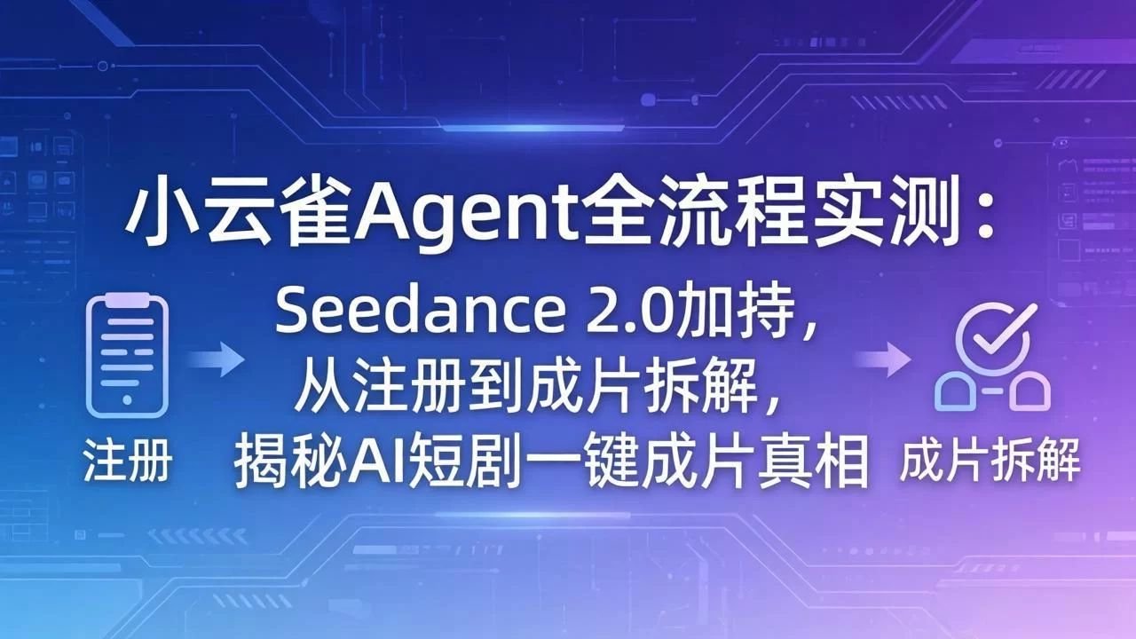 （18167期）小云雀Agent全流程实测：Seedance 2.0加持，从注册到成片拆解，揭秘AI短剧一键成片真相-小二项目网