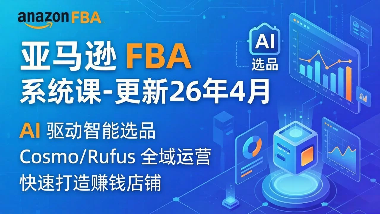 （18194期）亚马逊 FBA 系统课程（更新26年4月）335节全流程教学，从选品广告到AI应用，零基础新手轻松上手-小二项目网
