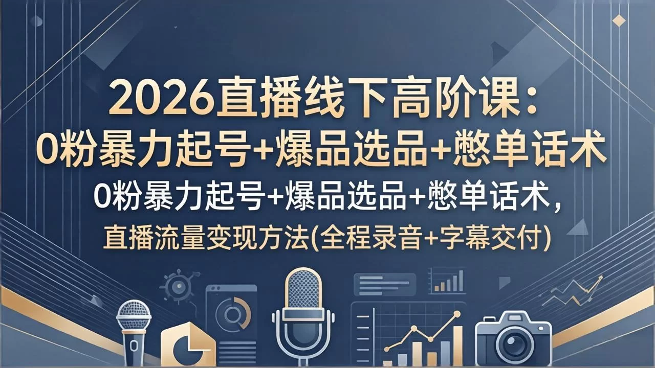 （17977期）2026直播线下高阶课：0粉暴力起号+爆品选品+憋单话术，直播流量变现方法(全程录音+字幕交付)-小二项目网
