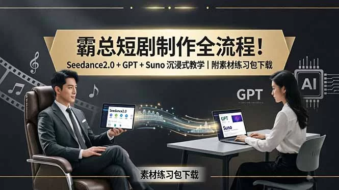（18153期）霸总短剧制作全流程！Seedance2.0 + GPT + Suno 沉浸式教学｜附素材练习包下载-小二项目网