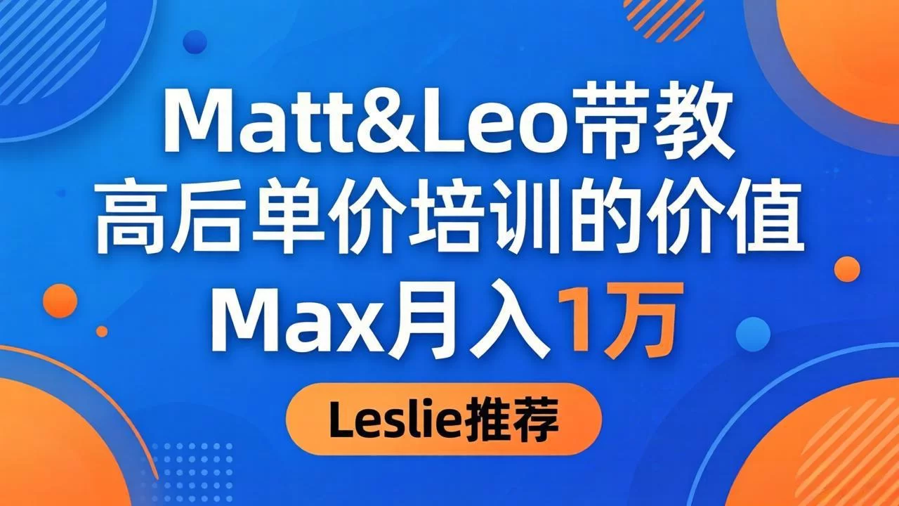 （18161期）为啥都夸这高客单价培训？Matt&Leo 带教，Max 月入 1 万、Leslie 说最值！-小二项目网