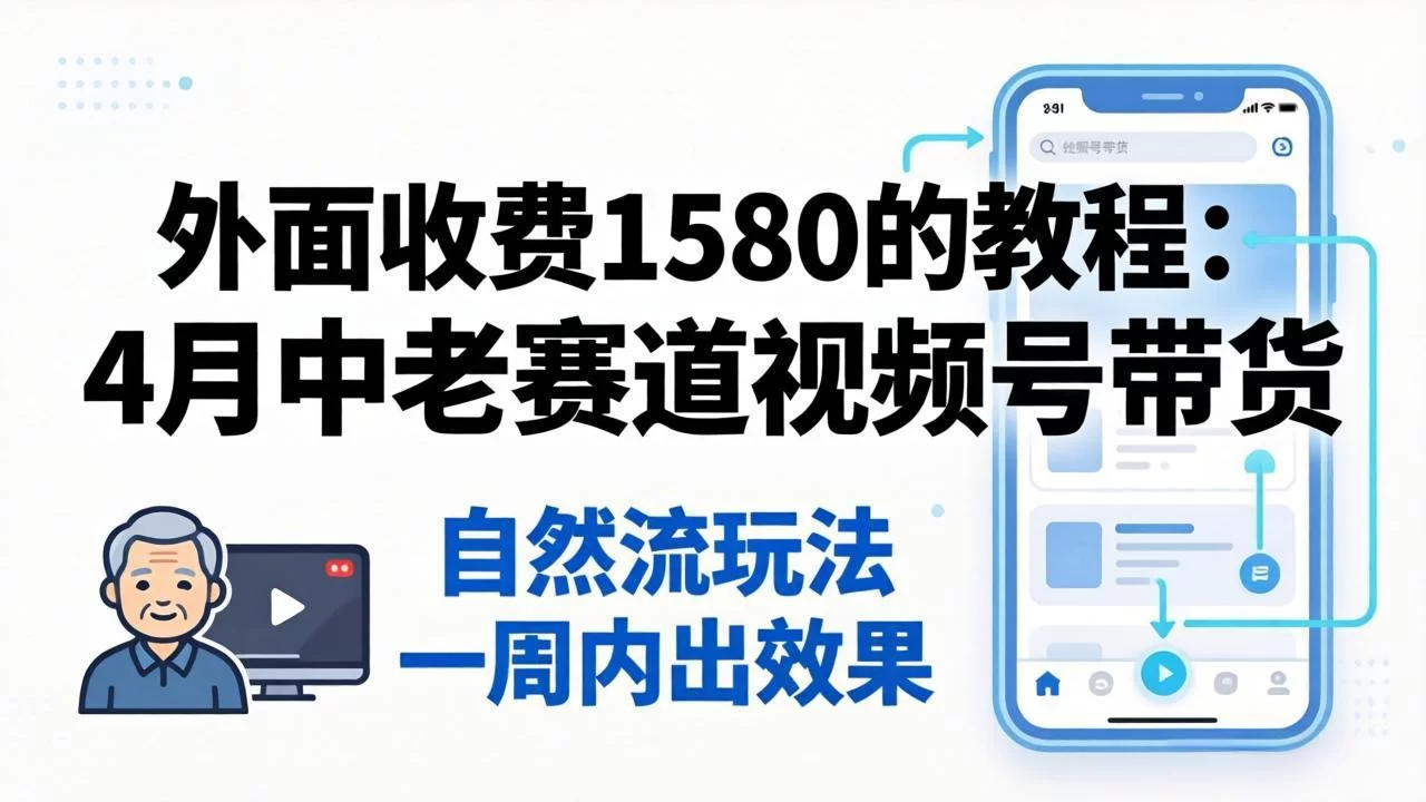 (18210期)外面收费1580的教程:4月中老年赛道视频号带货,自然流玩法一周内可以出效果-小二项目网