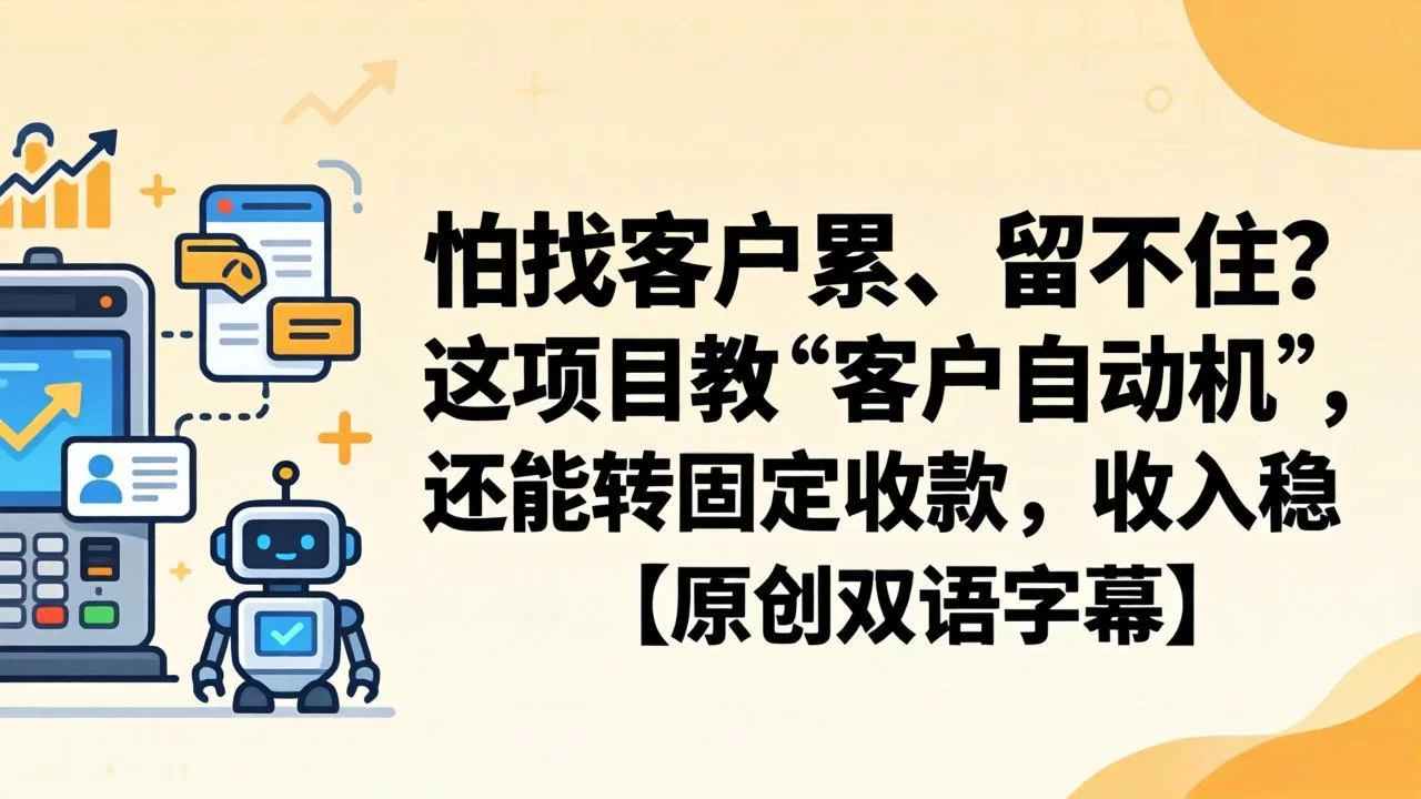 （18203期）怕找客户累、留不住？这项目教 “客户自动机”，还能转固定收款，收入稳【原创双语字幕】-小二项目网