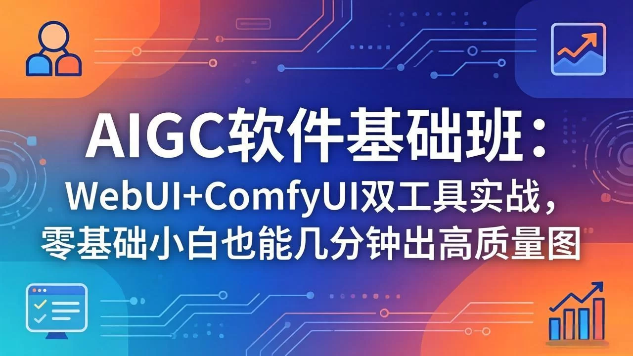 （18267期）AIGC软件基础班：WebUI+ComfyUI双工具实战，零基础小白也能几分钟出高质量图-小二项目网